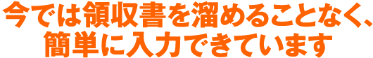 今では領収書を溜めることなく、簡単に入力できています