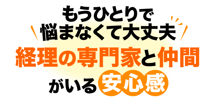 もうひとりで悩まなくて大丈夫　経理の専門家と仲間がいる安心感