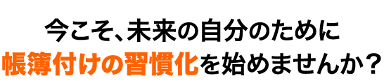 今こそ、未来の自分のために帳簿付けの習慣化を始めませんか？