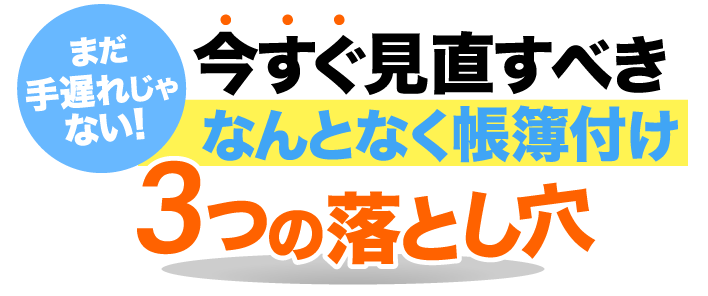 今すぐ見直すべきなんとなく帳簿付け３つの落とし穴