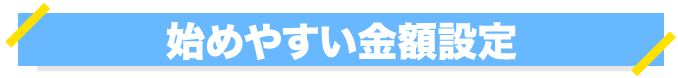 始めやすい金額設定