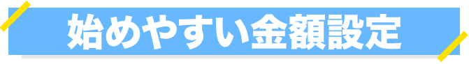 始めやすい金額設定