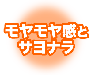モヤモヤ感とサヨナラ