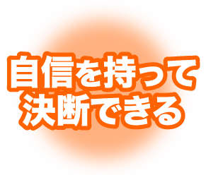 自信を持って決断できる